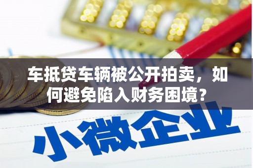 秀山车抵贷车辆被公开拍卖，如何避免陷入财务困境？