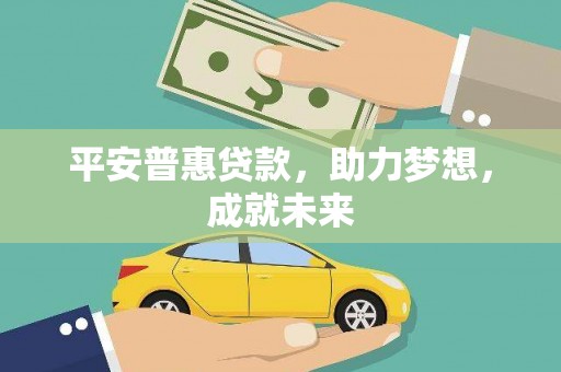 泸西平安普惠贷款，助力梦想，成就未来