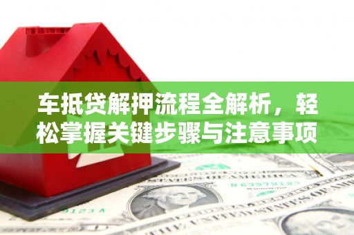 漾濞车抵贷解押流程全解析，轻松掌握关键步骤与注意事项