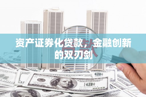 无为资产证券化贷款，金融创新的双刃剑