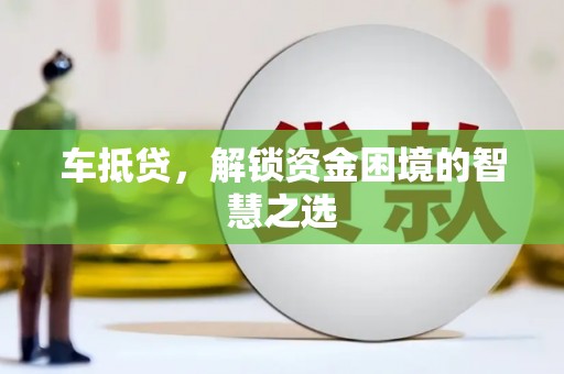 龙文车抵贷，解锁资金困境的智慧之选