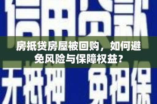 北林房抵贷房屋被回购，如何避免风险与保障权益？