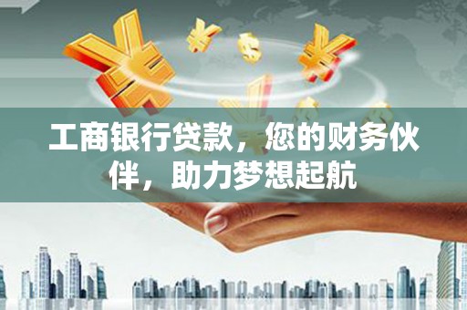 丰原工商银行贷款，您的财务伙伴，助力梦想起航