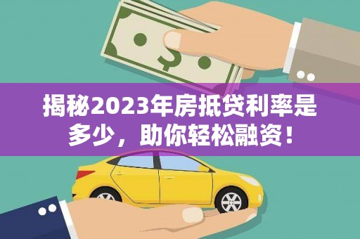汤阴揭秘2023年房抵贷利率是多少，助你轻松融资！