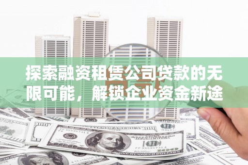 古塔探索融资租赁公司贷款的无限可能，解锁企业资金新途径