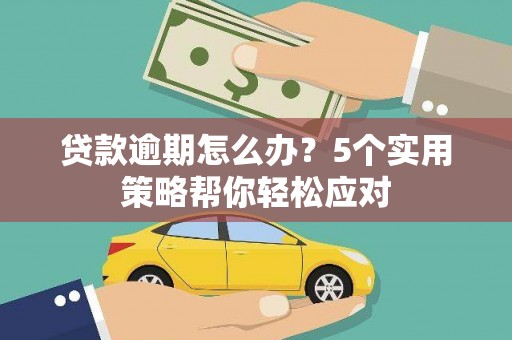 江油贷款逾期怎么办？5个实用策略帮你轻松应对