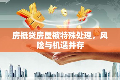 大英房抵贷房屋被特殊处理，风险与机遇并存
