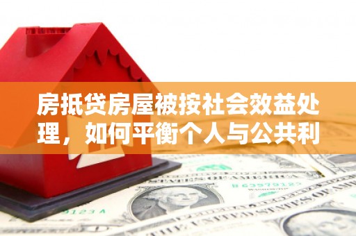 敦煌房抵贷房屋被按社会效益处理，如何平衡个人与公共利益？
