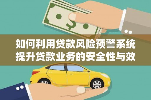 聂荣如何利用贷款风险预警系统提升贷款业务的安全性与效率