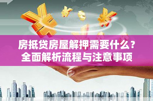 西宁房抵贷房屋解押需要什么？全面解析流程与注意事项