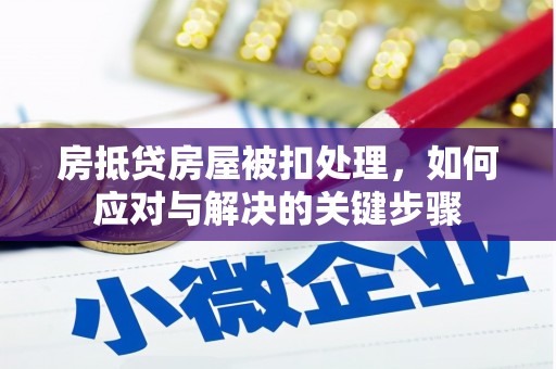 阜城房抵贷房屋被扣处理，如何应对与解决的关键步骤