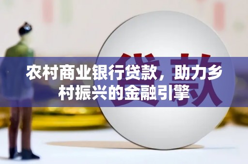 吴起农村商业银行贷款，助力乡村振兴的金融引擎