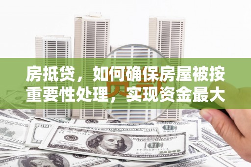 西宁房抵贷，如何确保房屋被按重要性处理，实现资金最大化利用