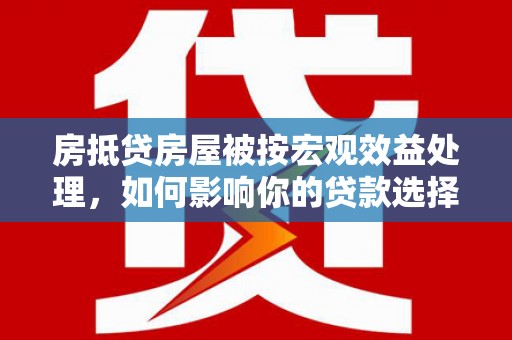 西秀房抵贷房屋被按宏观效益处理，如何影响你的贷款选择？