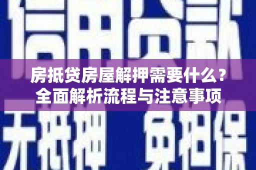 西秀房抵贷房屋解押需要什么？全面解析流程与注意事项