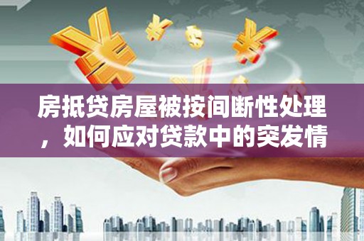 双牌房抵贷房屋被按间断性处理，如何应对贷款中的突发情况？