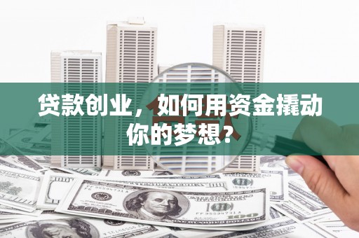 桃园贷款创业，如何用资金撬动你的梦想？