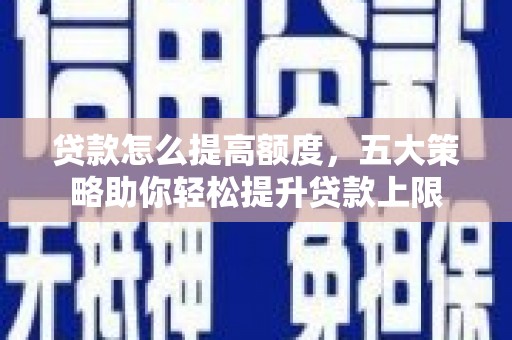 桃园贷款怎么提高额度，五大策略助你轻松提升贷款上限