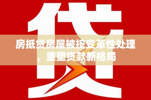 弥勒房抵贷房屋被按变革性处理，重塑贷款新格局