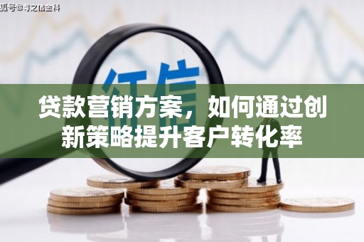 剑河贷款营销方案，如何通过创新策略提升客户转化率