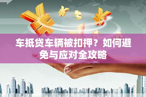 十堰车抵贷车辆被扣押？如何避免与应对全攻略