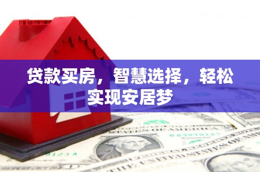 辰溪贷款买房，智慧选择，轻松实现安居梦