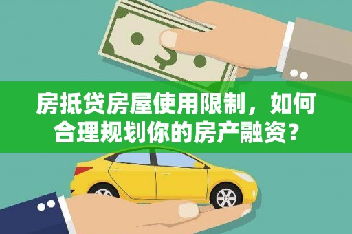 横县房抵贷房屋使用限制，如何合理规划你的房产融资？