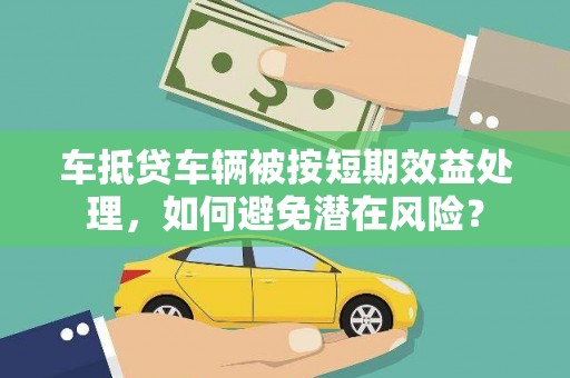 和田车抵贷车辆被按短期效益处理，如何避免潜在风险？
