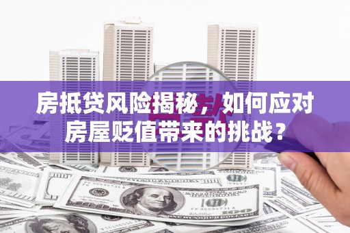 建平房抵贷风险揭秘，如何应对房屋贬值带来的挑战？