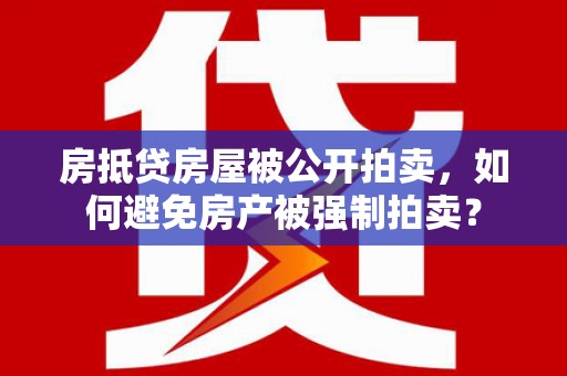 和田房抵贷房屋被公开拍卖，如何避免房产被强制拍卖？