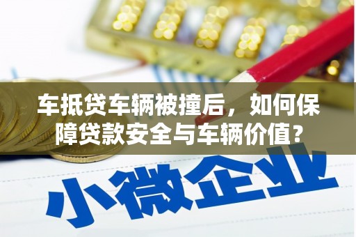 来宾车抵贷车辆被撞后，如何保障贷款安全与车辆价值？