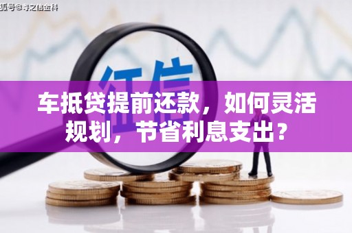 建平车抵贷提前还款，如何灵活规划，节省利息支出？