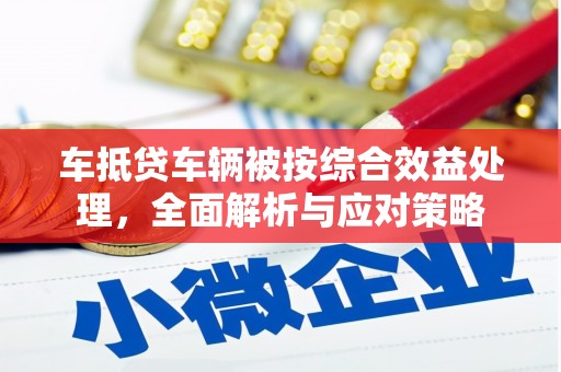 建平车抵贷车辆被按综合效益处理，全面解析与应对策略