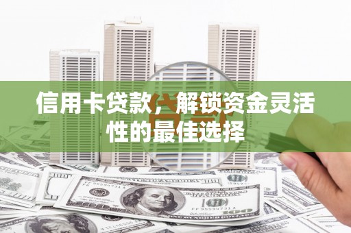 建平信用卡贷款，解锁资金灵活性的最佳选择