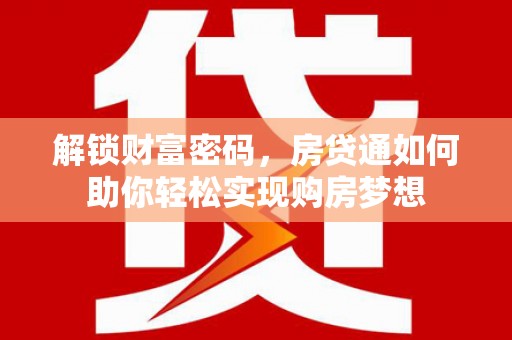 来宾解锁财富密码，房贷通如何助你轻松实现购房梦想