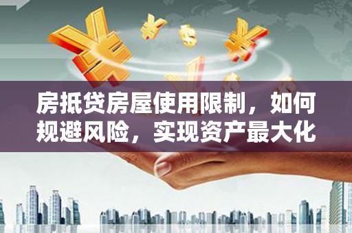 正阳房抵贷房屋使用限制，如何规避风险，实现资产最大化？