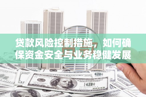 延安贷款风险控制措施，如何确保资金安全与业务稳健发展