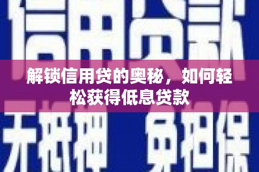 延安解锁信用贷的奥秘，如何轻松获得低息贷款