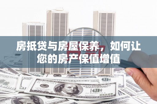 弥勒房抵贷与房屋保养，如何让您的房产保值增值