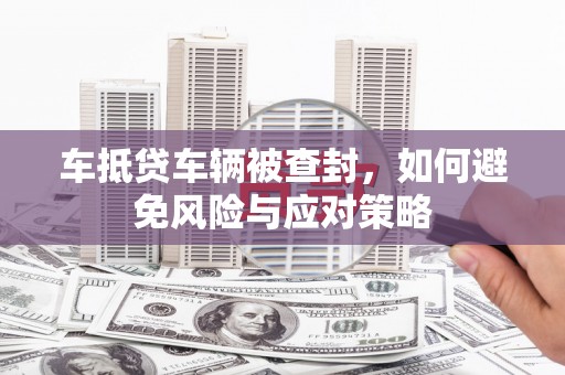 盱眙车抵贷车辆被查封，如何避免风险与应对策略