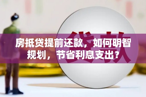 乌尔禾房抵贷提前还款，如何明智规划，节省利息支出？