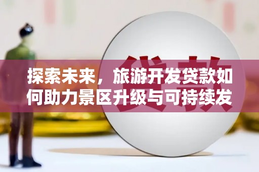 乌尔禾探索未来，旅游开发贷款如何助力景区升级与可持续发展