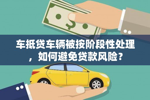 海门车抵贷车辆被按阶段性处理，如何避免贷款风险？