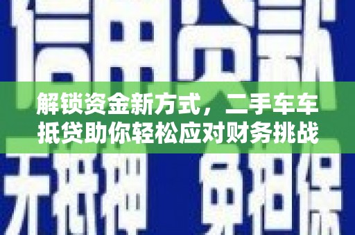 万峦解锁资金新方式，二手车车抵贷助你轻松应对财务挑战