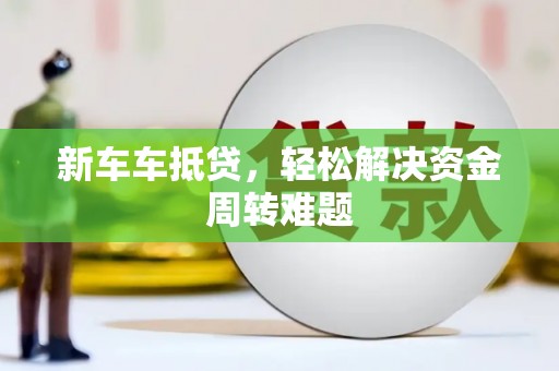 万山新车车抵贷，轻松解决资金周转难题