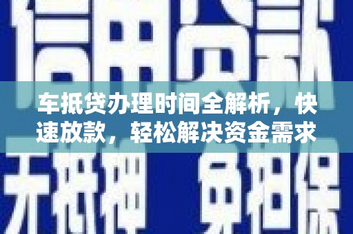 榕江车抵贷办理时间全解析，快速放款，轻松解决资金需求