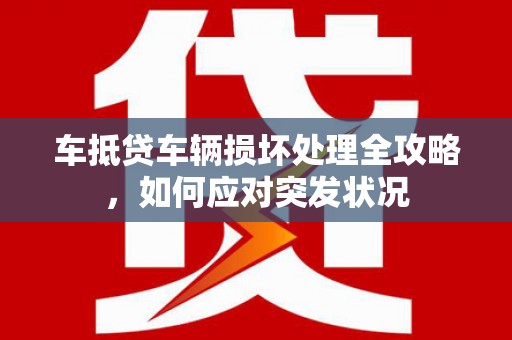 月湖车抵贷车辆损坏处理全攻略，如何应对突发状况