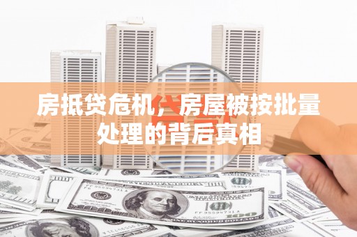 肥城房抵贷危机，房屋被按批量处理的背后真相