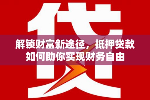 月湖解锁财富新途径，抵押贷款如何助你实现财务自由
