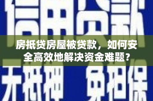 铜梁房抵贷房屋被贷款，如何安全高效地解决资金难题？